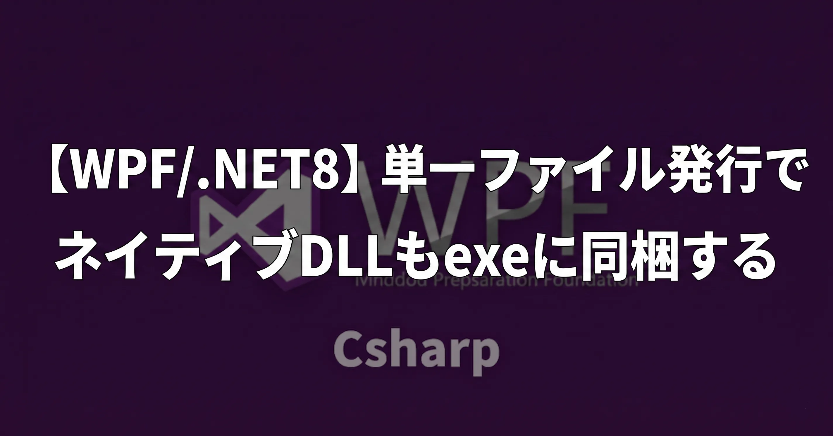 【WPF/.NET8】単一ファイル発行でネイティブDLLもexeに同梱する