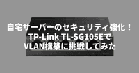 自宅サーバーのセキュリティ強化！TP-Link TL-SG105EでVLAN構築に挑戦してみた