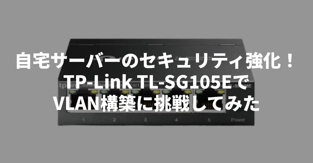 自宅サーバーのセキュリティ強化！TP-Link TL-SG105EでVLAN構築に挑戦してみた