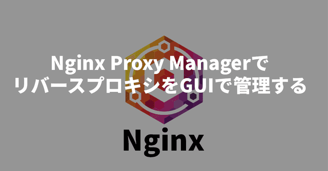 Nginx Proxy ManagerでリバースプロキシをGUIで管理する