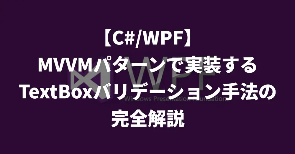 【C#/WPF】MVVMパターンで実装するTextBoxバリデーション手法の完全解説