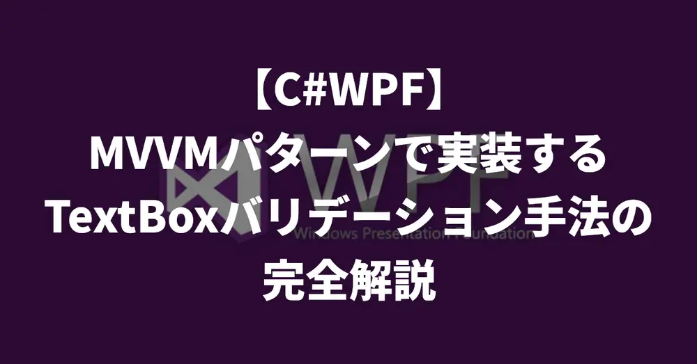 【C#/WPF】MVVMパターンで実装するTextBoxバリデーション手法の完全解説