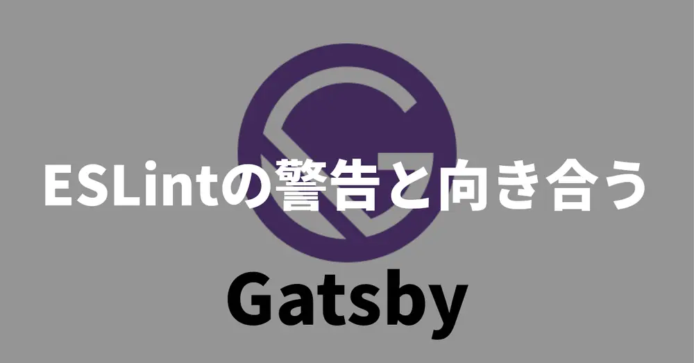 【Gatsby】ESLintの警告と向き合う